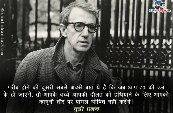 ​गरीब होने की दूसरी सबसे अच्छी बात ये है कि जब आप 70 की उम्र के हो जाएंगे, तो आपके बच्चें आपकी दौतल को हथियाने के लिए आपको कानूनी तौर पर पागल घोषित नहीं करेंगे।