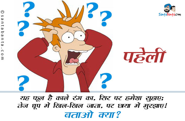 यह फूल है काले रंग का, सिर पर हमेशा सुहाए;<br/>
तेज धूप में खिल-खिल जाता, पर छाया में मुरझाए।<br/>
बताओ क्या?