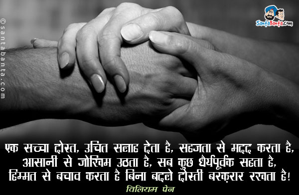 ​एक सच्चा दोस्त, उचित सलाह देता है, सहजता से मदद करता है,​ ​आसानी से जोखिम उठता है, सब​ ​कुछ धैर्यपूर्वक सहता है, हिम्मत से बचाव करता है और बिना बदले दोस्ती बरक़रार रखता है​।