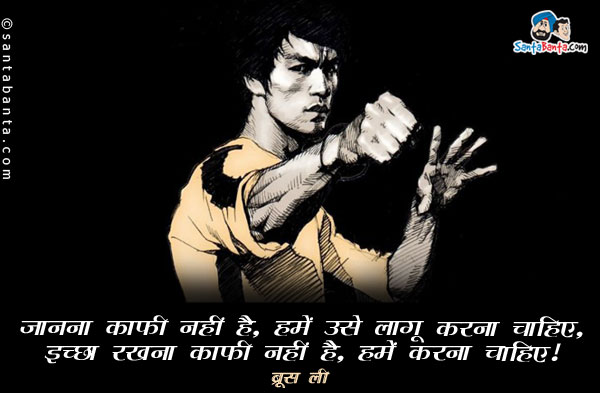 ​जानना काफी नहीं है, हमें उसे लागू करना चाहिए, इच्छा रखना काफी नहीं है, हमें करना चाहिए।