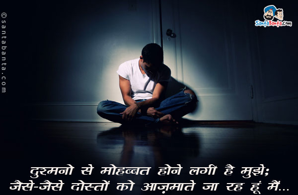 दुश्मनों से मोहब्बत होने लगी है मुझे​;​​<br/>
जैसे​-​जैसे दोस्तों को आज़माते जा रह हूं मैं​... 