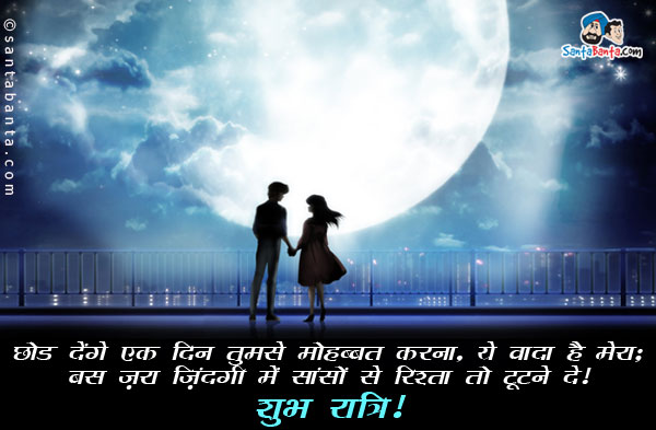 छोड़ देंगे एक दिन तुमसे मोहब्बत करना, ये वादा है मेरा;<br/>
बस ज़रा ज़िंदगी में सांसों से रिश्ता तो टूटने दे।<br/>
शुभ रात्रि!