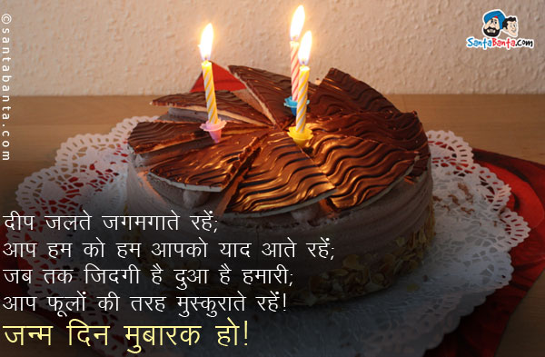 दीप जलते जगमगाते रहें;<br/>
आप हम को हम आपको याद आते रहें;<br/>
जब तक ज़िंदगी है दुआ है हमारी;<br/>
आप फूलों की तरह मुस्कुराते रहें।<br/>
जन्म दिन मुबारक हो!