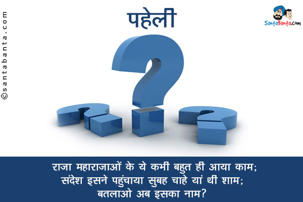 राजा महाराजाओं के ये कभी बहुत ही आया काम;<br/>
संदेशा इसने पहुंचाया सुबह चाहे यां थी शाम;<br/>
बतलाओ अब इसका नाम?