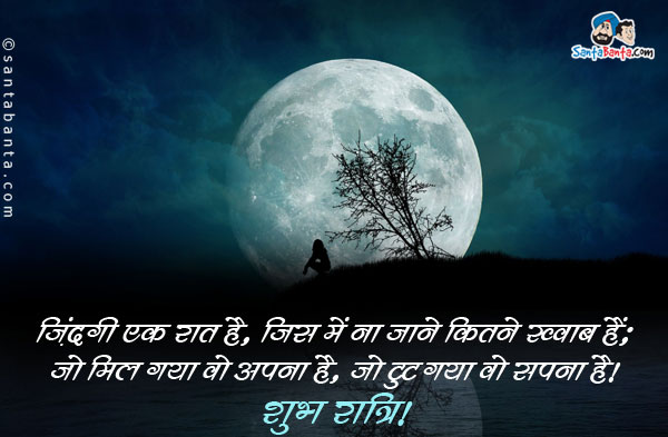 ज़िंदगी एक रात है, जिस में ना जाने कितने ख्वाब हैं;<br/>
जो मिल गया वो अपना है, जो टुट गया वो सपना है।<br/>
शुभ रात्रि!