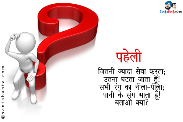 जितनी ज्यादा सेवा करता;<br/>
उतना घटता जाता हूँ।<br/>
सभी रंग का नीला-पीला;<br/>
पानी के संग भाता हूँ।<br/>
बताओ क्या?