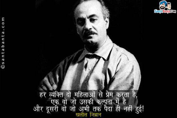 हर व्यक्ति दो महिलाओं से प्रेम करता है, एक वो जो उसकी कल्पना में है और दूसरी वो जो अभी तक पैदा ही नही हुई।