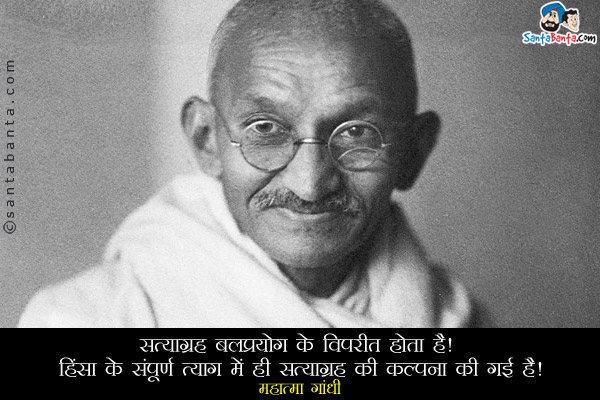 ​सत्याग्रह बलप्रयोग के विपरीत होता है। हिंसा के संपूर्ण त्याग में ही सत्याग्रह की कल्पना की गई है।