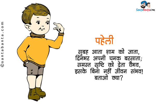 सुबह आता शाम को जाता, दिनभर अपनी चमक बरसाता;<br/>
समस्त सृष्टि को देता वैभव,इसके बिना नहीं जीवन संभव।<br/>
बताओ क्या?