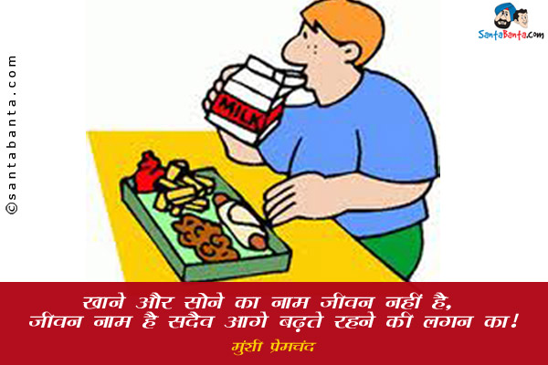 खाने और सोने का नाम जीवन नहीं है, जीवन नाम है सदैव आगे बढ़ते रहने की लगन का।