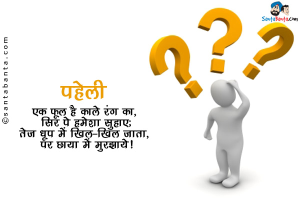 एक फूल है काले रंग का, सिर पे हमेशा सुहाए;<br/>
तेज़ धूप में खिल-खिल जाता, पर छाया में मुरझाये।