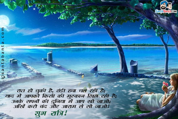 रात हो चुकी है, ठंडी हवा चल रही है;<br/>
याद में आपको किसी की मुस्कान खिल रही है;<br/>
उनके सपनों की दुनिया में आप खो जाओ;<br/>
आँखें करो बंद और आराम से सो जाओ।<br/>
शुभ रात्रि!