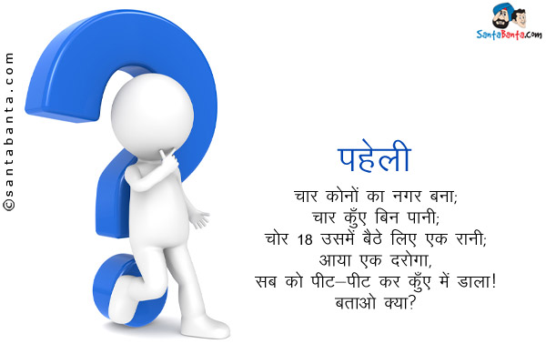 चार कोनों का नगर बना;<br/>
चार कुँए बिन पानी;<br/>
चोर 18 उसमे बैठे लिए एक रानी;<br/>
आया एक दरोगा,<br/>
सब को पीट-पीट कर कुँए में डाला।<br/>
बताओ क्या?