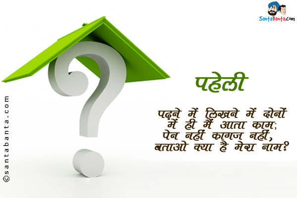 पढ़ने में लिखने में दोनों में ही मैं आता काम;<br/>
पेन नहीं कागज़ नहीं, बताओ क्या है मेरा नाम?<br/>