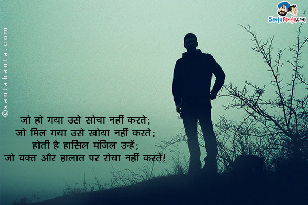 जो हो गया उसे सोचा नहीं करते;<br/>
जो मिल गया उसे खोया नहीं करते;<br/>
होती है हासिल मंज़िल उन्हें;<br/>
जो वक़्त और हालात पर रोया नहीं करते।