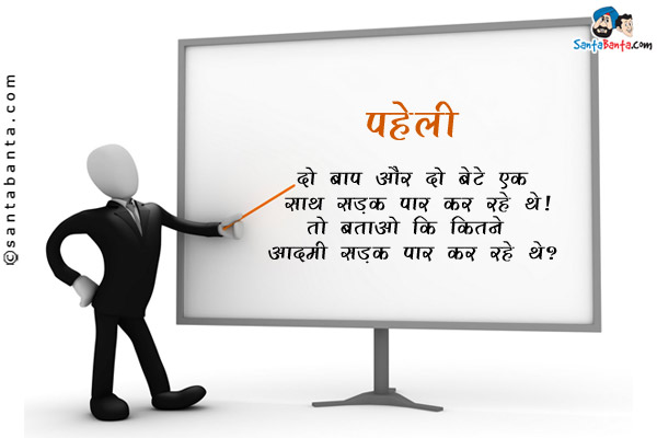 दो बाप और दो बेटे एक साथ सड़क पार कर रहे थे।<br/>
तो बताओ कि कितने आदमी सड़क पार कर रहे थे?