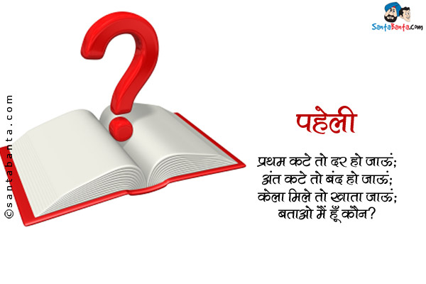 प्रथम कटे तो दर हो जाऊं;<br/>
अंत कटे तो बंद हो जाऊं;<br/>
केला मिले तो खाता जाऊं;<br/>
बताओ मैं हूँ कौन?