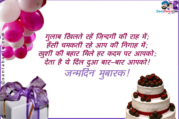 गुलाब खिलते रहें ज़िंदगी की राह् में;<br/>
हँसी चमकती रहे आप की निगाह में;<br/>
खुशी की बहार मिले हर कदम पर आपको;<br/>
देता हे ये दिल दुआ बार-बार आपको।<br/>

जन्मदिन मुबारक!