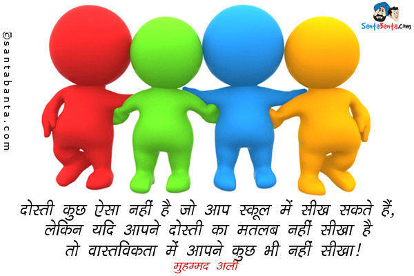 दोस्ती कुछ ऐसा नहीं है जो आप स्कूल में सीख सकते हैं, लेकिन यदि आपने दोस्ती का मतलब नहीं सीखा है तो वास्तविकता में आपने कुछ भी नहीं सीखा।