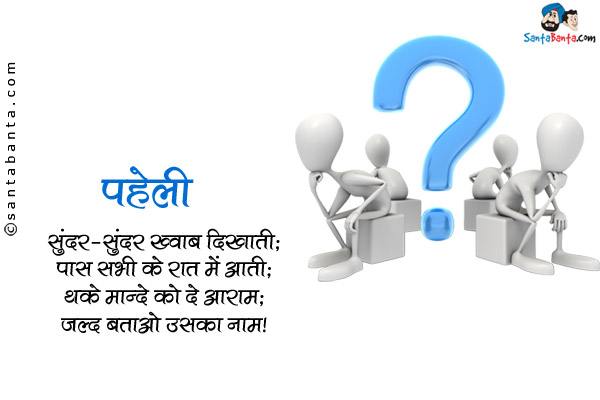 सुंदर-सुंदर ख्वाब दिखाती;<br/>
पास सभी के रात में आती;<br/>
थके मान्दे को दे आराम;<br/>
जल्द बताओ उसका नाम।