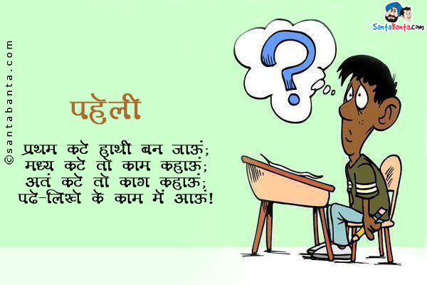 प्रथम कटे हाथी बन जाऊं;<br/>
मध्य कटे तो काम कहाऊं;<br/>
अंत कटे तो काग कहाऊं;<br/>
पढ़े-लिखे के काम में आऊं।