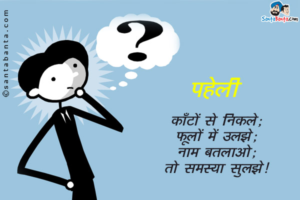 काँटों से निकले;<br/>
फूलों में उलझे;<br/>
नाम बतलाओ;<br/>
तो समस्या सुलझे।