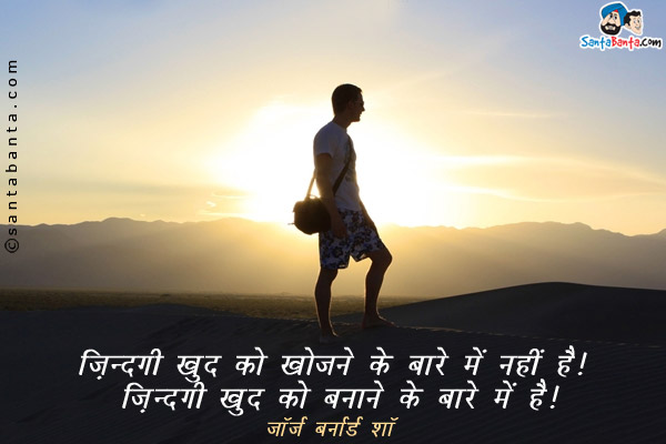 ज़िन्दगी खुद को खोजने के बारे में नहीं है। ज़िन्दगी खुद को बनाने के बारे में है।