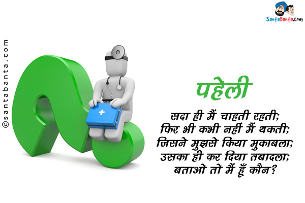 सदा ही मैं चलती रहती;<br/>
फिर भी कभी नहीं मैं थकती;<br/>
जिसने मुझसे किया मुकाबला;<br/>
उसका ही कर दिया तबादला;<br/>
बताओ तो मैं हूँ कौन?