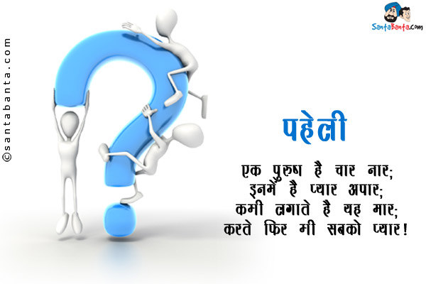 एक पुरुष है चार नार;<br/>
इनमें है प्यार अपार;<br/>
कभी लगाते हैं यह मार;<br/>
करते फिर भी सबको प्यार।