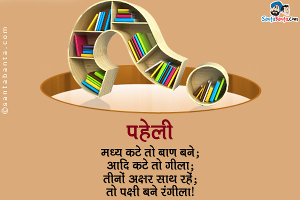 मध्य कटे तो बाण बने;<br/>
आदि कटे तो गीला;<br/>
तीनों अक्षर साथ रहें;<br/>
तो पक्षी बने रंगीला।