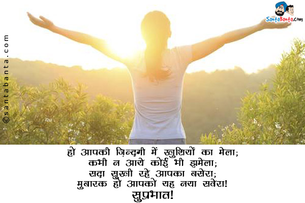 हो आपकी ज़िन्दगी में खुशियों का मेला;<br/>
कभी न आये कोई भी झमेला;<br/>
सदा सुखी रहे आपका बसेरा;<br/>
मुबारक हो आपको यह नया सवेरा।<br/>
सुप्रभात!