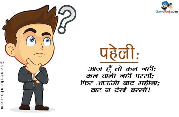 आज हूँ तो कल नहीं;<br/>
कल वाली नहीं परसों;<br/>
फिर आऊंगी बाद महीना;<br/>
बाट न देखें बरसों।