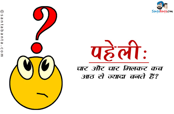 चार और चार मिलकर कब आठ से ज्यादा बनते हैं?