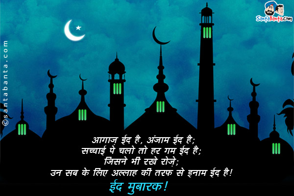 आग़ाज़ ईद है, अंजाम ईद है;<br/>
सच्चाई पे चलो तो हर ग़म ईद है;<br/>
जिसने भी रखे रोज़े;<br/>
उन सब के लिए अल्लाह की तरफ से इनाम ईद है।<br/>
ईद मुबारक़!