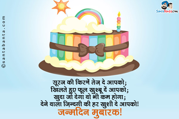 सूरज की किरणें तेज़ दें आपको;<br/>
खिलते हुए फूल खुश्बू दें आपको;<br/>
ख़ुदा जो देगा वो भी कम होगा;<br/>
देने वाला ज़िंदगी की हर ख़ुशी दे आपको।<br/>
जन्मदिन मुबारक!