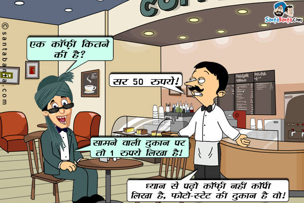 पठान कॉफ़ी शॉप में वेटर से: एक कॉफ़ी कितने की है?<br/>
वेटर: सर, 50 रुपये।<br/>
पठान: सामने वाली दुकान पर तो 1 रुपये लिखा है।<br/>
वेटर: धयान से पढ़ो कॉफ़ी नहीं कॉपी लिखा है, फोटो-स्टेट की दुकान है वो।