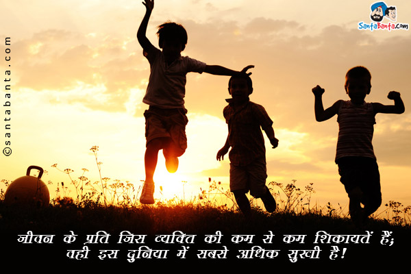 जीवन के प्रति जिस व्यक्ति की कम से कम शिकायतें हैं;<br/>
वही इस दुनिया में अबसे अधिक सुखी है।