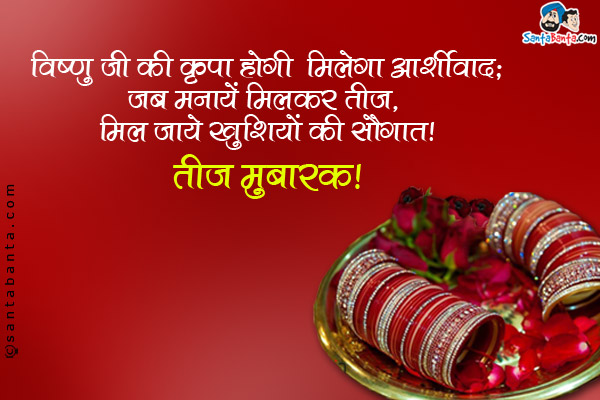 विष्णु जी की कृपा होगी मिलेगा आशीर्वाद;<br/>
जब मनायें मिलकर तीज, मिल जाये खुशियों की सौगात।<br/>
तीज मुबारक!