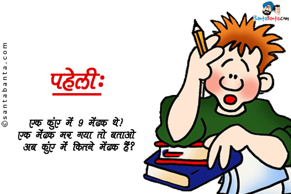 एक कुंए में 9 मेंढक थे। एक मेंढक मर गया तो बताओ अब कुंए में कितने मेंढक हैं?