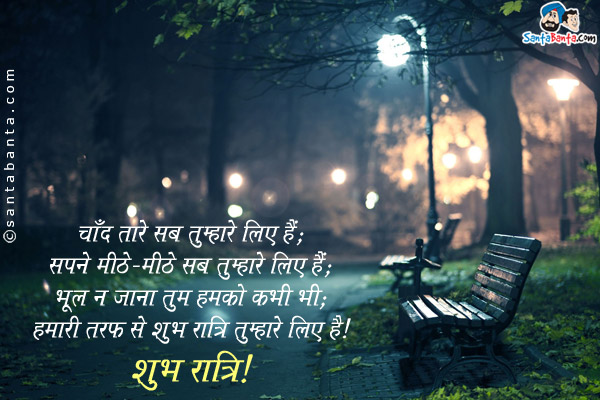 चाँद तारे सब तुम्हारे लिए हैं;<br/>
सपने मीठे-मीठे सब तुम्हारे लिए हैं;<br/>
भूल न जाना तुम हमको कभी भी;<br/>
हमारी तरफ से शुभ रात्रि तुम्हारे लिए है।<br/>
शुभ रात्रि!