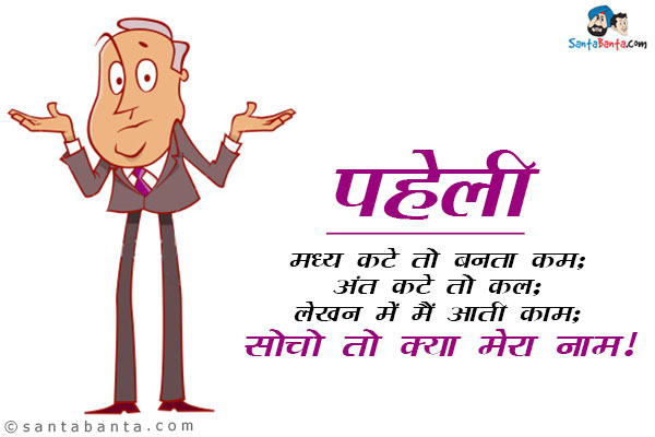 मध्य कटे तो बनता कम;<br/>
अंत कटे तो कल;<br/>
लेखन में मैं आती काम;<br/>
सोचो तो क्या मेरा नाम।