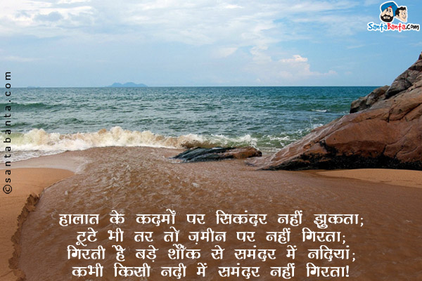 हालात के कदमों पर सिकंदर नहीं झुकता;<br/>
टूटे भी तर तो ज़मीन पर नहीं गिरता;<br/>
गिरती है बड़े शौंक से समंदर में नदियां;<br/>
कभी किसी नदी में समंदर नहीं गिरता।