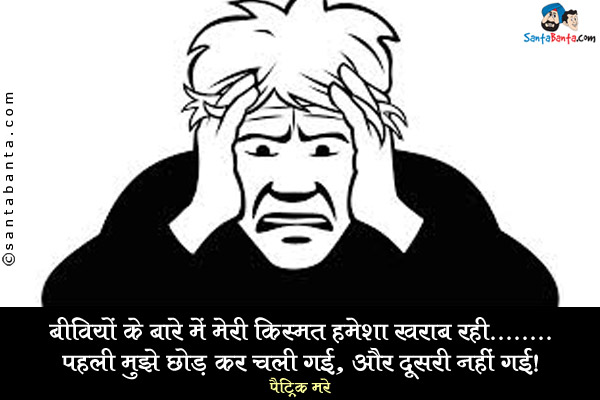 बीवियों के बारे में मेरी किस्मत हमेशा ख़राब रही... पहली मुझे छोड़कर चली गई, और दूसरी नहीं गई।