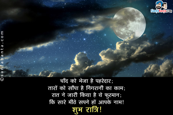 चाँद को भेजा है पहरेदार;<br/>
तारों को सौंपा है निगरानी का काम;<br/>
रात ने जारी किया है ये फुरमान;<br/>
कि सारे मीठे सपने हों आपके नाम।<br/>
शुभ रात्रि!