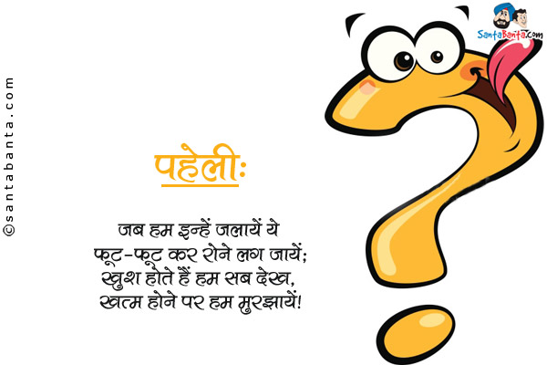 जब हम इन्हें जलायें ये फूट-फूट कर रोने लग जायें;<br/>
खुश होते हैं हम सब देख, खत्म होने पर हम मुरझायें।