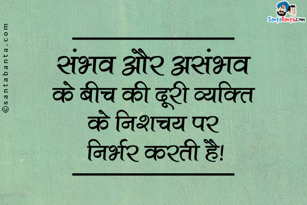 संभव और असंभव के बीच की दूरी व्यक्ति के निशचय पर निर्भर करती है।