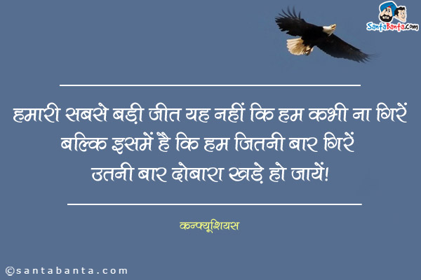 हमारी सबसे बड़ी जीत यह नहीं कि हम कभी ना गिरें बल्कि इसमें है कि हम जितनी बार गिरें उतनी बार दोबारा खड़े हो जायें।