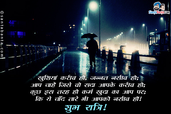 खुशियां करीब हों, जन्नत नसीब हो;<br/>
आप चाहें जिसे वो सदा आपके करीब हो;<br/>
कुछ इस तरह हो कर्म खुदा का आप पर;<br/>
कि ये चाँद तारे भी आपको नसीब हों।<br/>
शुभ रात्रि!