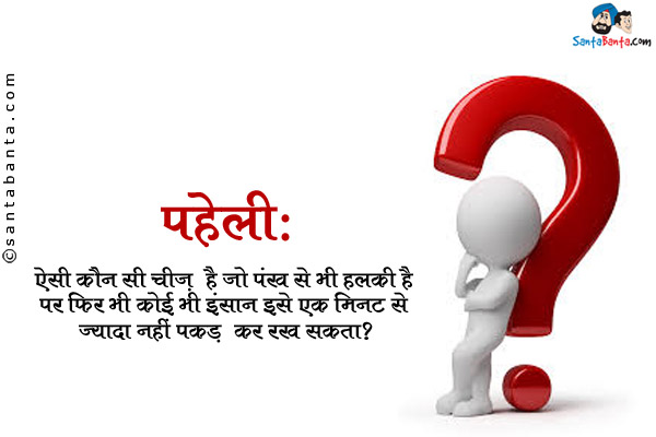 ऐसी कौन सी चीज़ है जो पंख से भी हलकी है पर फिर भी कोई भी इंसान इसे एक मिनट से ज्यादा नहीं पकड़ कर रख सकता?