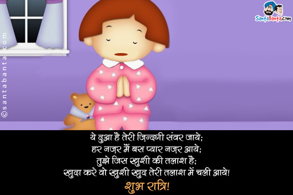 ये दुआ है तेरी ज़िंदगी संवर जाये;<br/>
हर नज़र मैं बस प्यार नज़र आये;<br/>
तुझे जिस ख़ुशी की तलाश है;<br/>
खुदा करे वो ख़ुशी खुद तेरी तलाश में चली आये।<br/>
शुभ रात्रि!